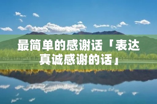 最简单的感谢话「表达真诚感谢的话」