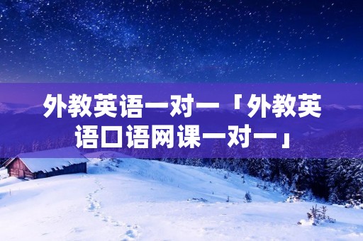 外教英语一对一「外教英语口语网课一对一」