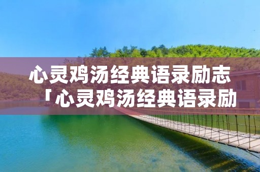 心灵鸡汤经典语录励志「心灵鸡汤经典语录励志人生感悟简短」