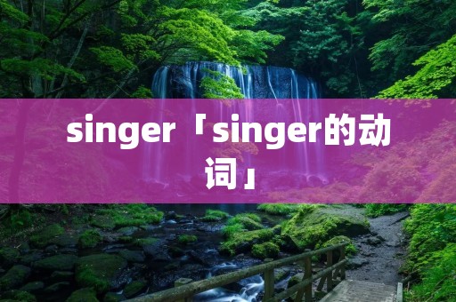 singer「singer的动词」