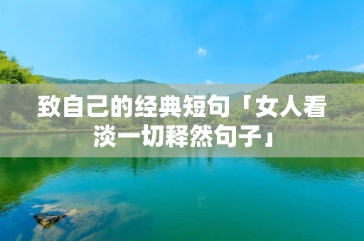 致自己的经典短句「女人看淡一切释然句子」