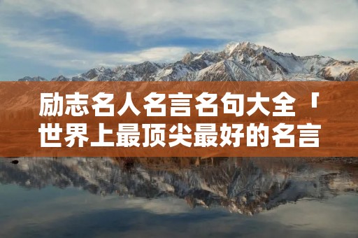 励志名人名言名句大全「世界上最顶尖最好的名言名句」