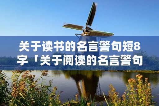 关于读书的名言警句短8字「关于阅读的名言警句」