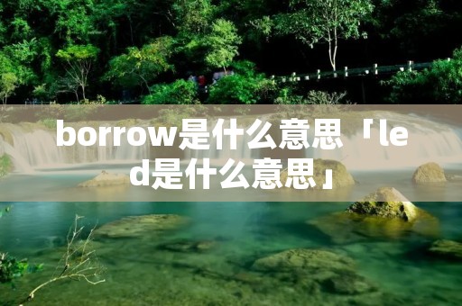 borrow是什么意思「led是什么意思」