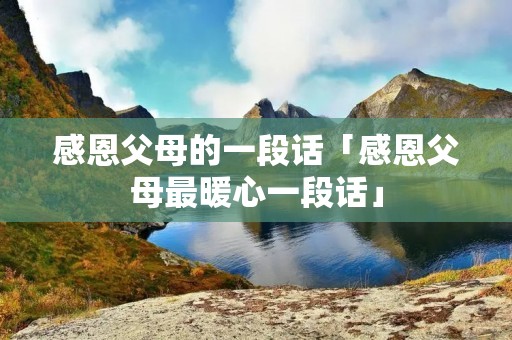 感恩父母的一段话「感恩父母最暖心一段话」