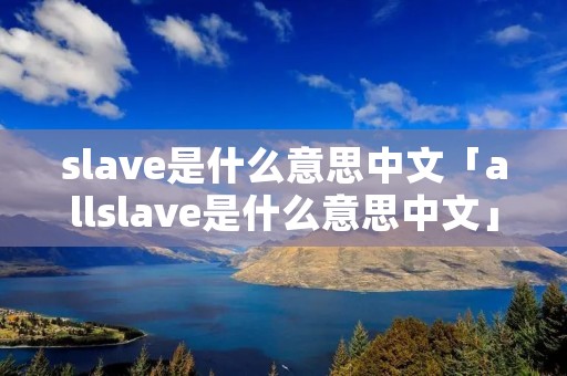 slave是什么意思中文「allslave是什么意思中文」