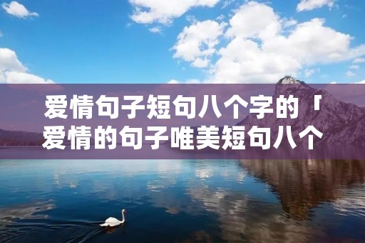 爱情句子短句八个字的「爱情的句子唯美短句八个字」