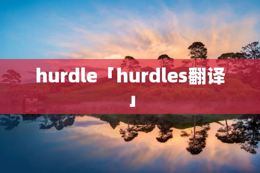 hurdle「hurdles翻译」 hurdle「hurdles翻译」