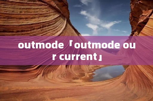 outmode「outmode our current」 outmode「outmode our current」