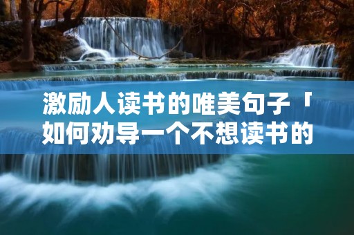 激励人读书的唯美句子「如何劝导一个不想读书的孩子」