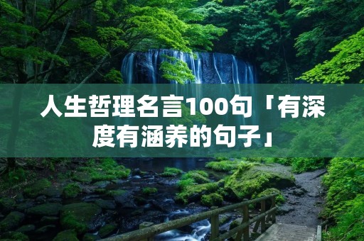 人生哲理名言100句「有深度有涵养的句子」
