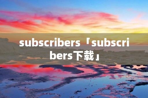 subscribers「subscribers下载」