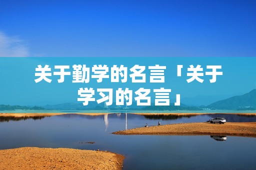 关于勤学的名言「关于学习的名言」