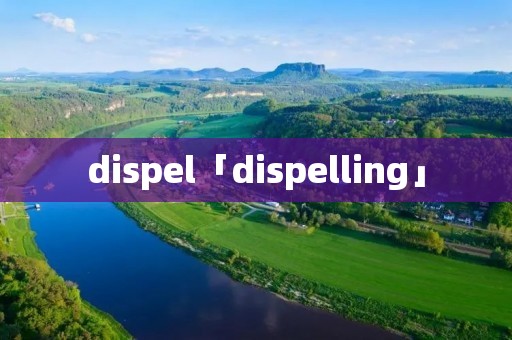 dispel「dispelling」