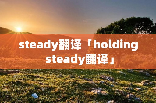 steady翻译「holding steady翻译」