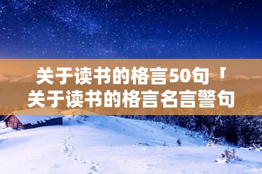 关于读书的格言50句「关于读书的格言名言警句」