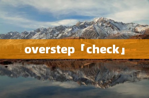 overstep「check」