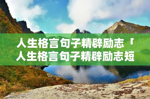 人生格言句子精辟励志「人生格言句子精辟励志短句」