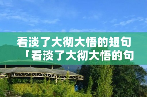 看淡了大彻大悟的短句「看淡了大彻大悟的句子」