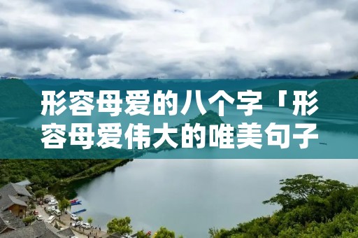 形容母爱的八个字「形容母爱伟大的唯美句子」