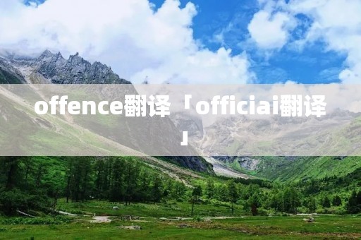 offence翻译「officiai翻译」