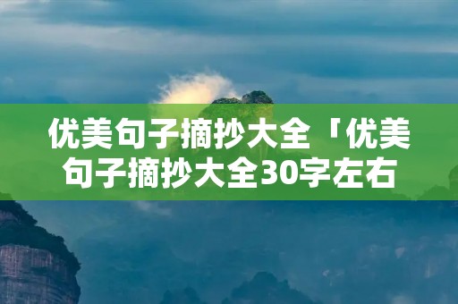 优美句子摘抄大全「优美句子摘抄大全30字左右」