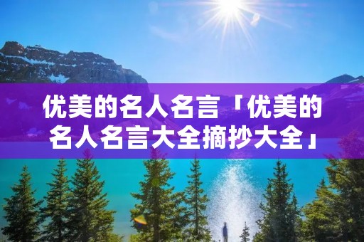 优美的名人名言「优美的名人名言大全摘抄大全」