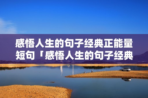 感悟人生的句子经典正能量短句「感悟人生的句子经典正能量短句精辟」