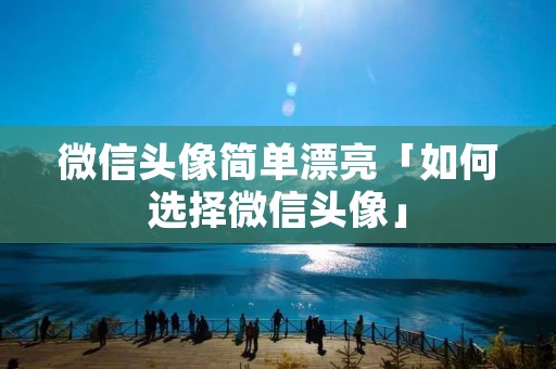 微信头像简单漂亮「如何选择微信头像」