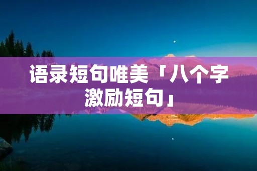 语录短句唯美「八个字激励短句」