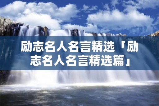 励志名人名言精选「励志名人名言精选篇」