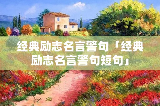 经典励志名言警句「经典励志名言警句短句」