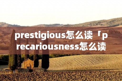 prestigious怎么读「precariousness怎么读」