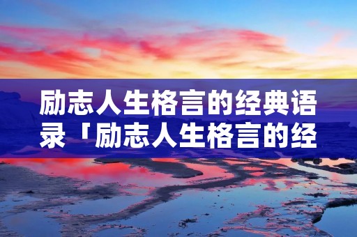 励志人生格言的经典语录「励志人生格言的经典语录短句」