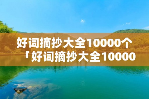 好词摘抄大全10000个「好词摘抄大全10000个二字词语」
