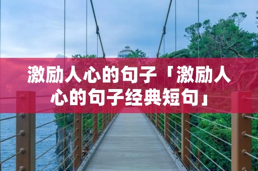 激励人心的句子「激励人心的句子经典短句」
