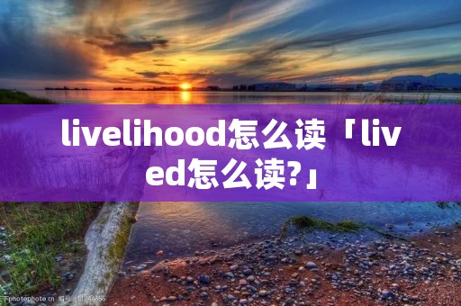 livelihood怎么读「lived怎么读?」