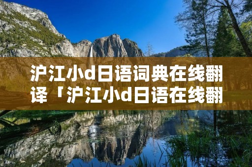 沪江小d日语词典在线翻译「沪江小d日语在线翻译官网」