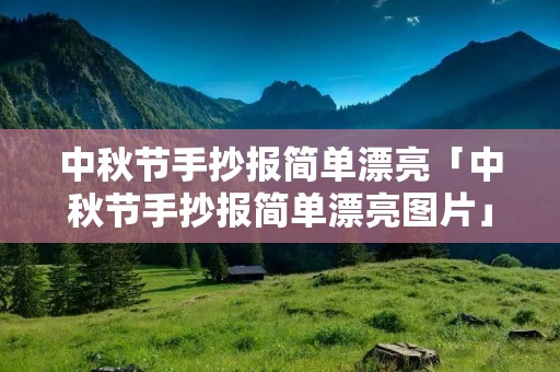 中秋节手抄报简单漂亮「中秋节手抄报简单漂亮图片」