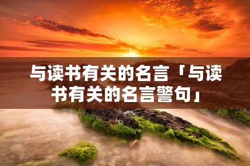 与读书有关的名言「与读书有关的名言警句」