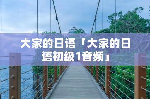 大家的日语「大家的日语初级1音频」 大家的日语「大家的日语初级1音频」