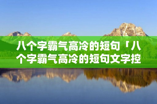 八个字霸气高冷的短句「八个字霸气高冷的短句文字控」