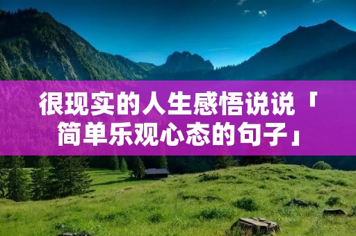 很现实的人生感悟说说「简单乐观心态的句子」