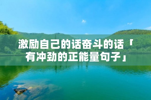 激励自己的话奋斗的话「有冲劲的正能量句子」 激励自己的话奋斗的话「有冲劲的正能量句子」