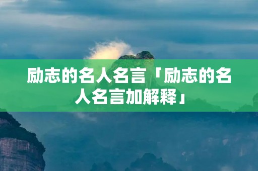 励志的名人名言「励志的名人名言加解释」 励志的名人名言「励志的名人名言加解释」