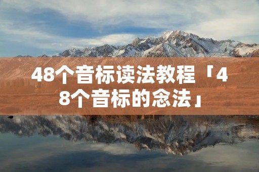 48个音标读法教程「48个音标的念法」