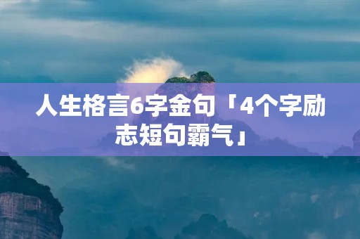 人生格言6字金句「4个字励志短句霸气」