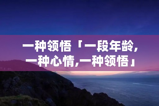 一种领悟「一段年龄,一种心情,一种领悟」