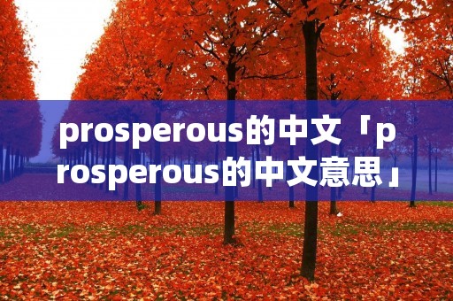 prosperous的中文「prosperous的中文意思」 prosperous的中文「prosperous的中文意思」