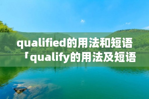 qualified的用法和短语「qualify的用法及短语」